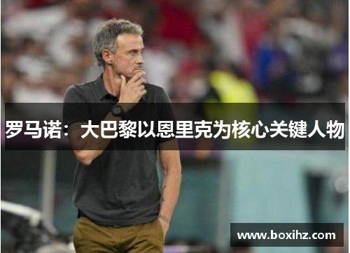 罗马诺：大巴黎以恩里克为核心关键人物