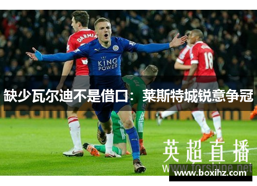 缺少瓦尔迪不是借口：莱斯特城锐意争冠