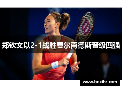 郑钦文以2-1战胜费尔南德斯晋级四强