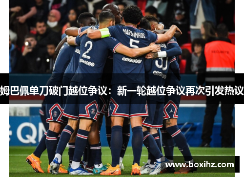 姆巴佩单刀破门越位争议：新一轮越位争议再次引发热议