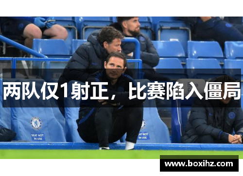 两队仅1射正，比赛陷入僵局