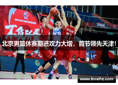 北京男篮休赛期进攻力大增，首节领先天津！