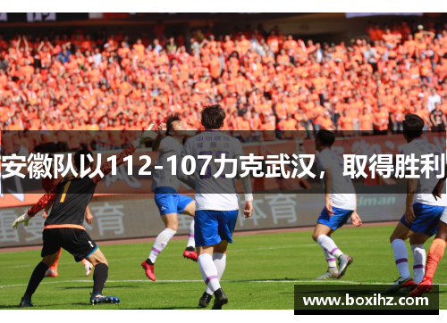 安徽队以112-107力克武汉，取得胜利