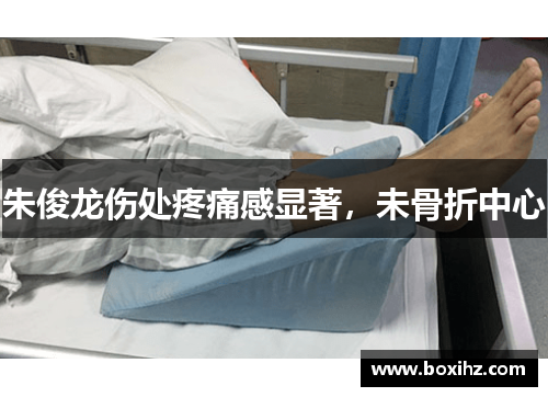 朱俊龙伤处疼痛感显著，未骨折中心