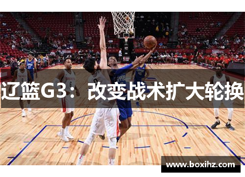 辽篮G3：改变战术扩大轮换