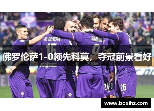 佛罗伦萨1-0领先科莫，夺冠前景看好