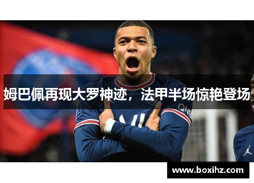 姆巴佩再现大罗神迹，法甲半场惊艳登场